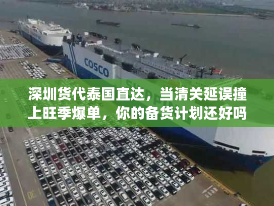 深圳货代泰国直达，当清关延误撞上旺季爆单，你的备货计划还好吗？