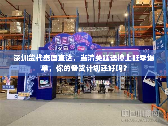 深圳货代泰国直达,当清关延误撞上旺季爆单,你的备货计划还好吗? 深圳货代泰国直达,当清关延误撞上旺季爆单,你的备货计划还好吗?