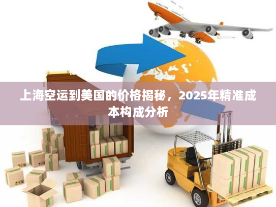 上海空运到美国的价格揭秘,2025年精准成本构成分析 上海空运到美国的价格揭秘,2025年精准成本构成分析