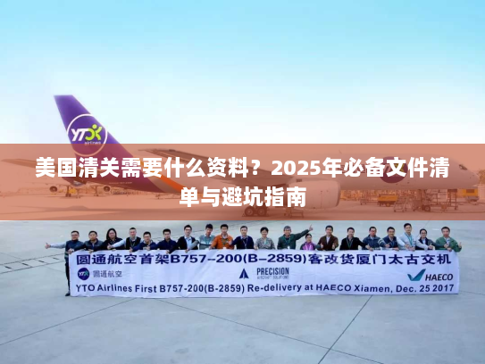 美国清关需要什么资料?2025年必备文件清单与避坑指南 美国清关需要什么资料?2025年必备文件清单与避坑指南