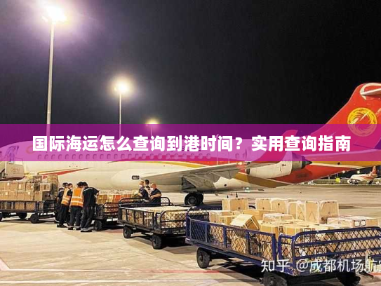 国际海运怎么查询到港时间?实用查询指南 国际海运怎么查询到港时间?实用查询指南