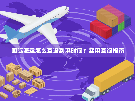 国际海运怎么查询到港时间?实用查询指南 国际海运怎么查询到港时间?实用查询指南