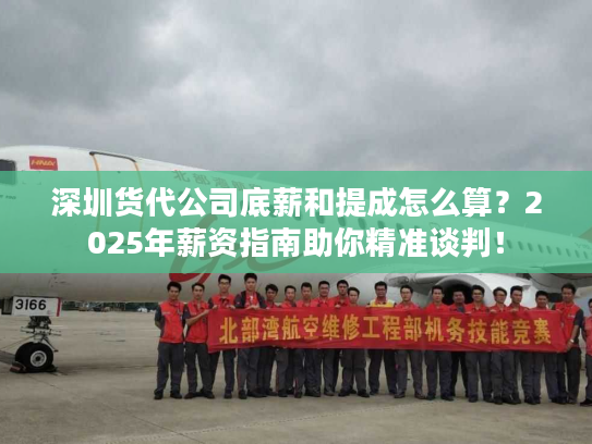 深圳货代公司底薪和提成怎么算?2025年薪资指南助你精准谈判! 深圳货代公司底薪和提成怎么算?2025年薪资指南助你精准谈判!