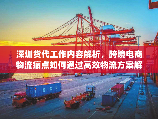深圳货代工作内容解析,跨境电商物流痛点如何通过高效物流方案解决? 深圳货代工作内容解析,跨境电商物流痛点如何通过高效物流方案解决?
