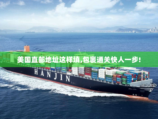 美国直邮地址这样填,包裹通关快人一步! 美国直邮地址这样填,包裹通关快人一步!