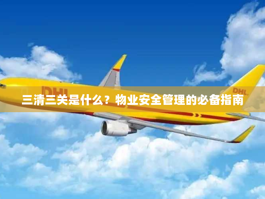 三清三关是什么?物业安全管理的必备指南 三清三关是什么?物业安全管理的必备指南