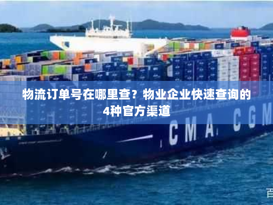 物流订单号在哪里查?物业企业快速查询的4种官方渠道 物流订单号在哪里查?物业企业快速查询的4种官方渠道