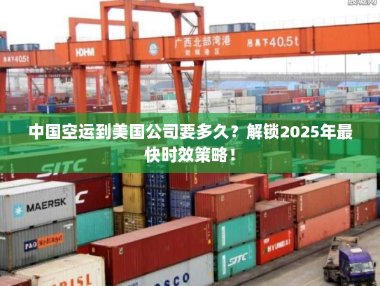 中国空运到美国公司要多久?解锁2025年最快时效策略! 中国空运到美国公司要多久?解锁2025年最快时效策略!