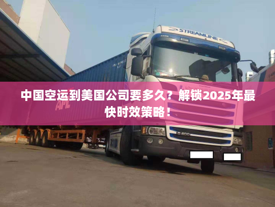 中国空运到美国公司要多久?解锁2025年最快时效策略! 中国空运到美国公司要多久?解锁2025年最快时效策略!