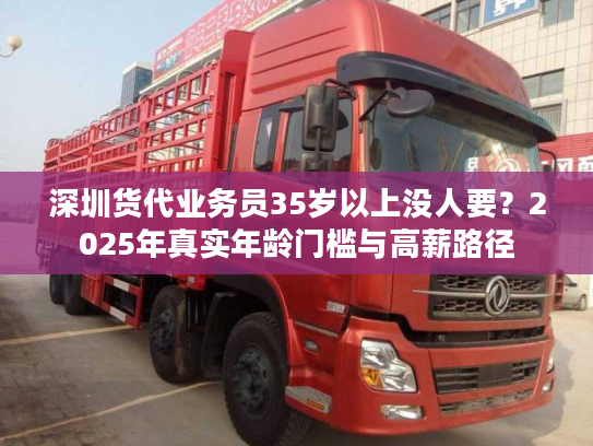 深圳货代业务员35岁以上没人要？2025年真实年龄门槛与高薪路径