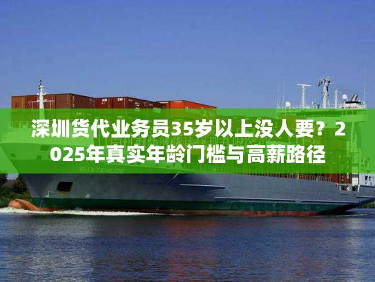 深圳货代业务员35岁以上没人要？2025年真实年龄门槛与高薪路径