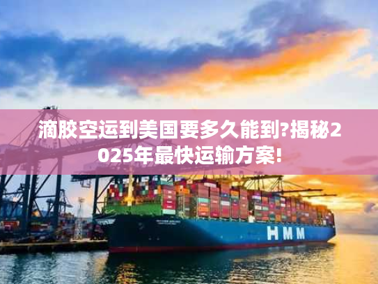 滴胶空运到美国要多久能到?揭秘2025年最快运输方案! 滴胶空运到美国要多久能到?揭秘2025年最快运输方案!