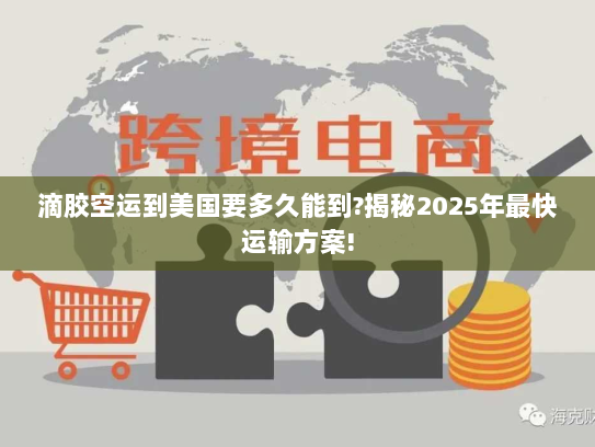 滴胶空运到美国要多久能到?揭秘2025年最快运输方案!