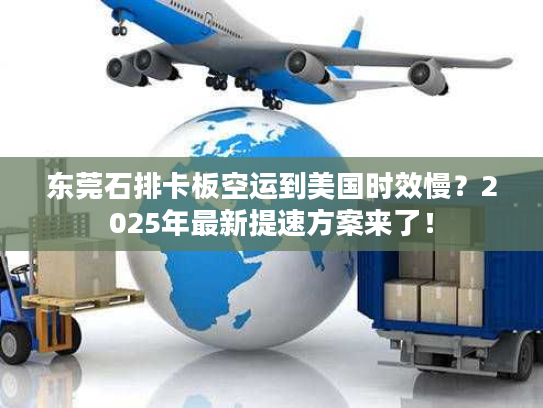 东莞石排卡板空运到美国时效慢？2025年最新提速方案来了！