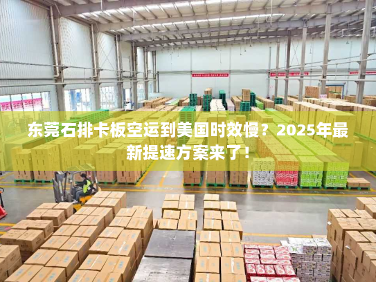 东莞石排卡板空运到美国时效慢?2025年最新提速方案来了! 东莞石排卡板空运到美国时效慢?2025年最新提速方案来了!
