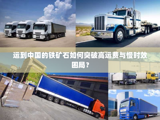 运到中国的铁矿石如何突破高运费与慢时效困局？