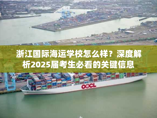 浙江国际海运学校怎么样？深度解析2025届考生必看的关键信息