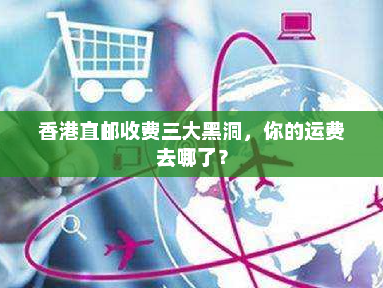 香港直邮收费三大黑洞，你的运费去哪了？