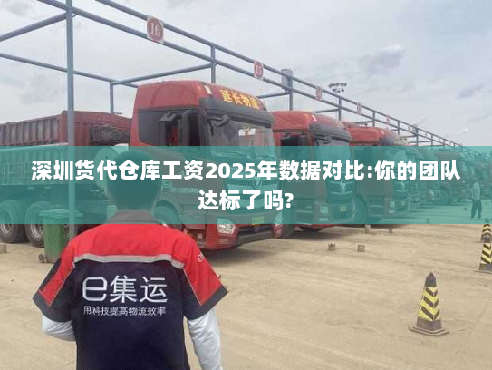 深圳货代仓库工资2025年数据对比:你的团队达标了吗? 深圳货代仓库工资2025年数据对比:你的团队达标了吗?
