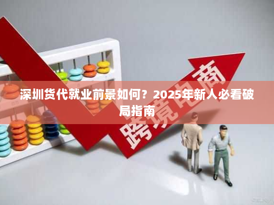 深圳货代就业前景如何？2025年新人必看破局指南