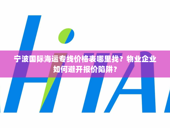 宁波国际海运专线价格表哪里找?物业企业如何避开报价陷阱? 宁波国际海运专线价格表哪里找?物业企业如何避开报价陷阱?