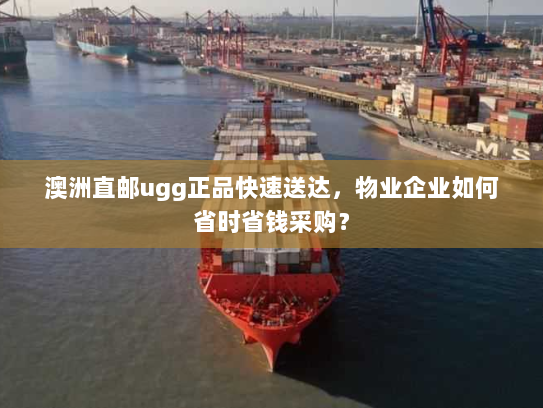 澳洲直邮ugg正品快速送达,物业企业如何省时省钱采购? 澳洲直邮ugg正品快速送达,物业企业如何省时省钱采购?