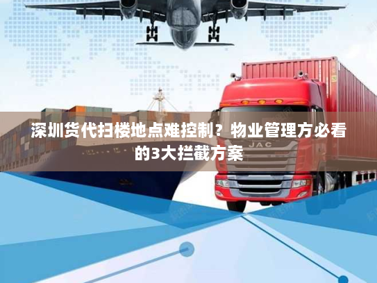 深圳货代扫楼地点难控制?物业管理方必看的3大拦截方案 深圳货代扫楼地点难控制?物业管理方必看的3大拦截方案