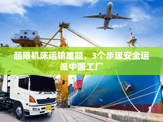 超限机床运输难题，3个步骤安全运抵中国工厂