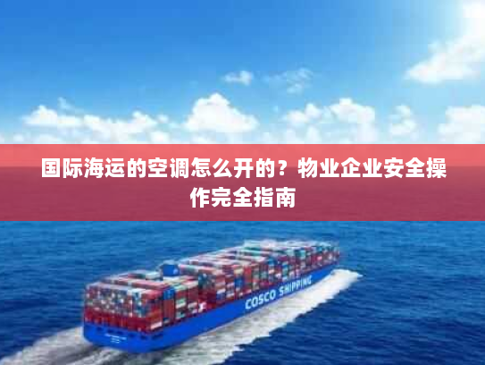 国际海运的空调怎么开的?物业企业安全操作完全指南 国际海运的空调怎么开的?物业企业安全操作完全指南