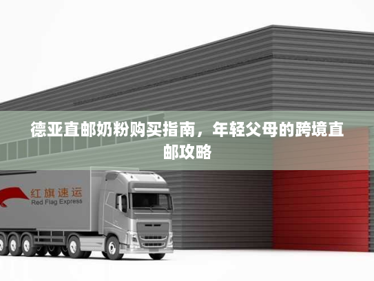 德亚直邮奶粉购买指南，年轻父母的跨境直邮攻略
