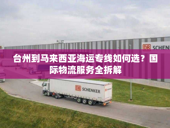 台州到马来西亚海运专线如何选？国际物流服务全拆解