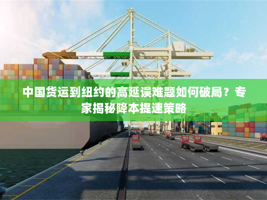 中国货运到纽约的高延误难题如何破局?专家揭秘降本提速策略 中国货运到纽约的高延误难题如何破局?专家揭秘降本提速策略