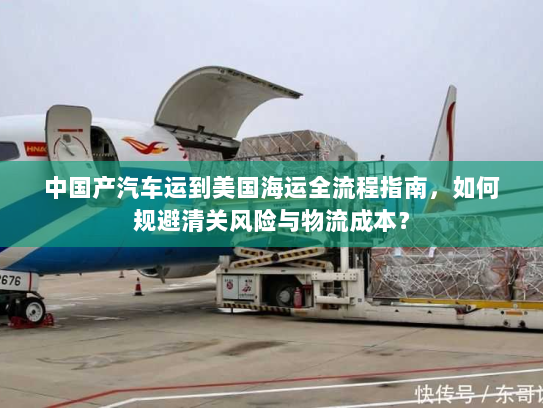 中国产汽车运到美国海运全流程指南,如何规避清关风险与物流成本? 中国产汽车运到美国海运全流程指南,如何规避清关风险与物流成本?