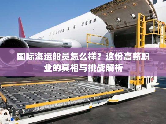 国际海运船员怎么样？这份高薪职业的真相与挑战解析