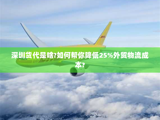 深圳货代是啥?如何帮你降低25%外贸物流成本? 深圳货代是啥?如何帮你降低25%外贸物流成本?