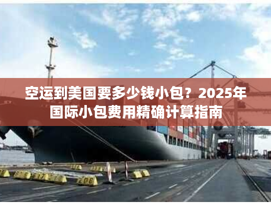 空运到美国要多少钱小包？2025年国际小包费用精确计算指南