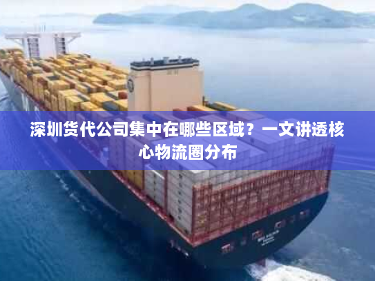 深圳货代公司集中在哪些区域？一文讲透核心物流圈分布