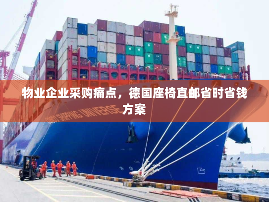 物业企业采购痛点,德国座椅直邮省时省钱方案 物业企业采购痛点,德国座椅直邮省时省钱方案