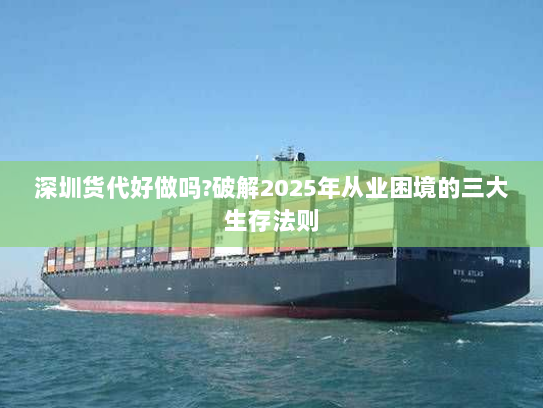深圳货代好做吗?破解2025年从业困境的三大生存法则 深圳货代好做吗?破解2025年从业困境的三大生存法则