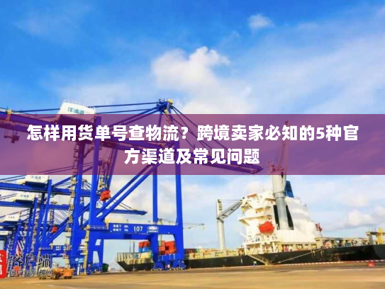 怎样用货单号查物流?跨境卖家必知的5种官方渠道及常见问题 怎样用货单号查物流?跨境卖家必知的5种官方渠道及常见问题