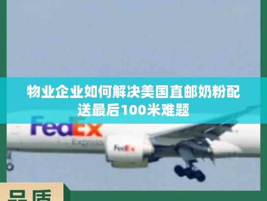 物业企业如何解决美国直邮奶粉配送最后100米难题 物业企业如何解决美国直邮奶粉配送最后100米难题