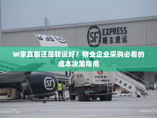 W家直邮还是转运好?物业企业采购必看的成本决策指南 W家直邮还是转运好?物业企业采购必看的成本决策指南