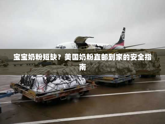 宝宝奶粉短缺？美国奶粉直邮到家的安全指南