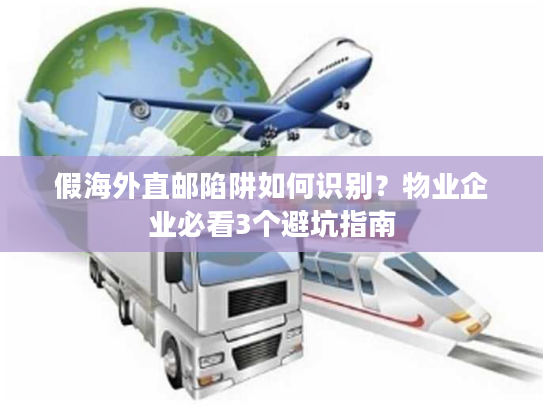 假海外直邮陷阱如何识别？物业企业必看3个避坑指南