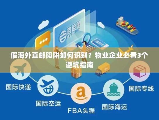 假海外直邮陷阱如何识别?物业企业必看3个避坑指南 假海外直邮陷阱如何识别?物业企业必看3个避坑指南