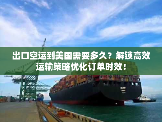 出口空运到美国需要多久？解锁高效运输策略优化订单时效！