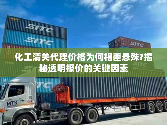 化工清关代理价格为何相差悬殊?揭秘透明报价的关键因素 化工清关代理价格为何相差悬殊?揭秘透明报价的关键因素