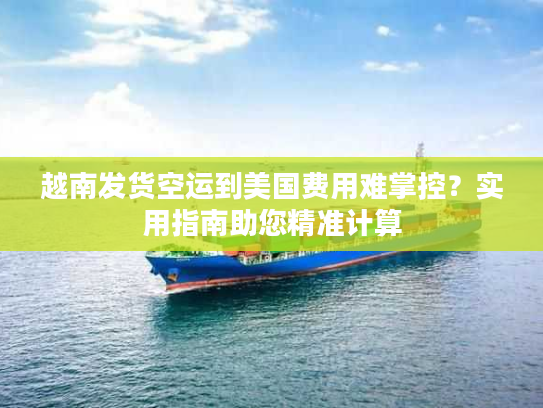 越南发货空运到美国费用难掌控?实用指南助您精准计算 越南发货空运到美国费用难掌控?实用指南助您精准计算