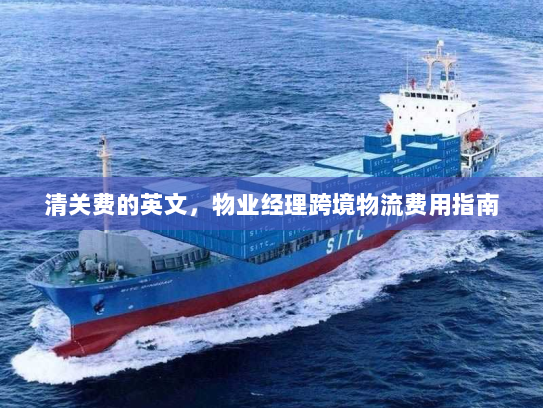 清关费的英文,物业经理跨境物流费用指南 清关费的英文,物业经理跨境物流费用指南