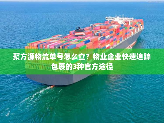 聚方源物流单号怎么查?物业企业快速追踪包裹的3种官方途径 聚方源物流单号怎么查?物业企业快速追踪包裹的3种官方途径